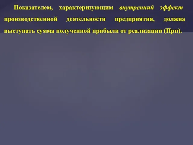 Показателем, характеризующим внутренний эффект производственной деятельности предприятия, должна выступать сумма полученной прибыли от реализации (Прп).