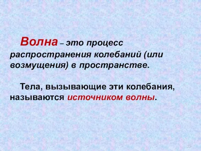 Волна – это процесс распространения колебаний (или возмущения) в пространстве. Тела, вызывающие эти