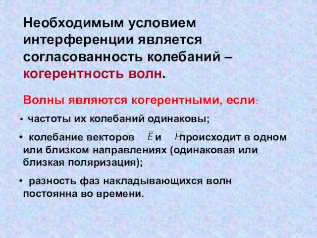 Необходимым условием интерференции является согласованность колебаний – когерентность волн. Волны являются когерентными, если: