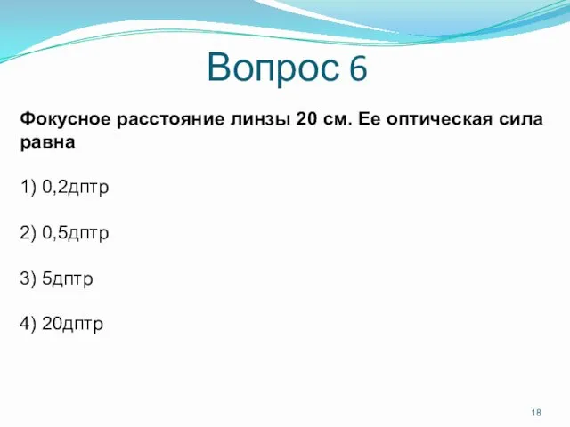 Вопрос 6 Фокусное расстояние линзы 20 см. Ее оптическая сила