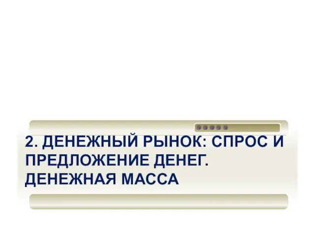 2. ДЕНЕЖНЫЙ РЫНОК: СПРОС И ПРЕДЛОЖЕНИЕ ДЕНЕГ. ДЕНЕЖНАЯ МАССА