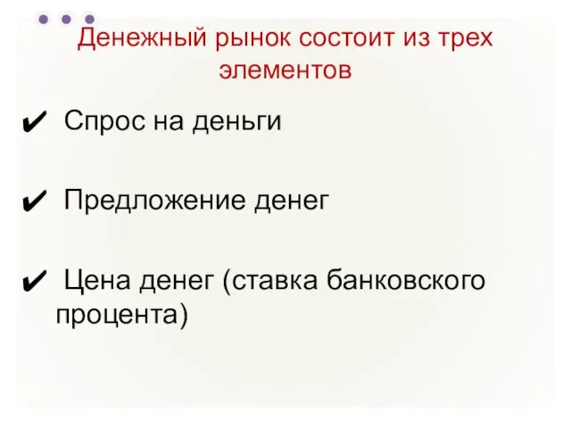 Денежный рынок состоит из трех элементов Спрос на деньги Предложение денег Цена денег (ставка банковского процента)