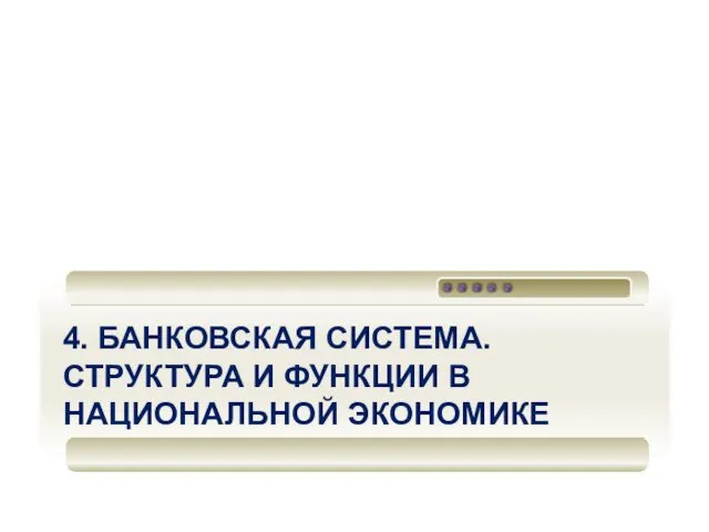 4. БАНКОВСКАЯ СИСТЕМА. СТРУКТУРА И ФУНКЦИИ В НАЦИОНАЛЬНОЙ ЭКОНОМИКЕ