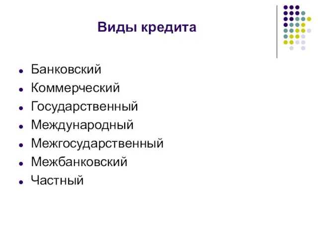 Виды кредита Банковский Коммерческий Государственный Международный Межгосударственный Межбанковский Частный