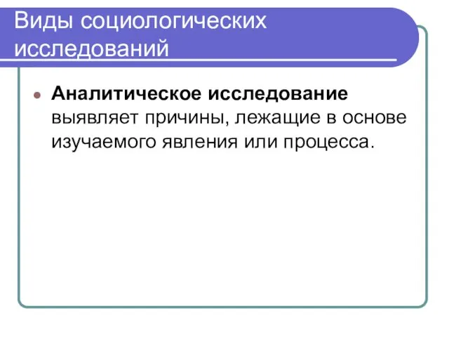 Виды социологических исследований Аналитическое исследование выявляет причины, лежащие в основе изучаемого явления или процесса.