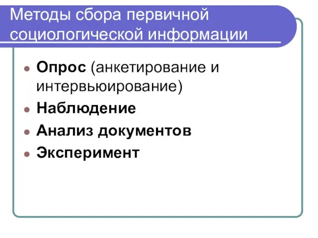 Методы сбора первичной социологической информации Опрос (анкетирование и интервьюирование) Наблюдение Анализ документов Эксперимент