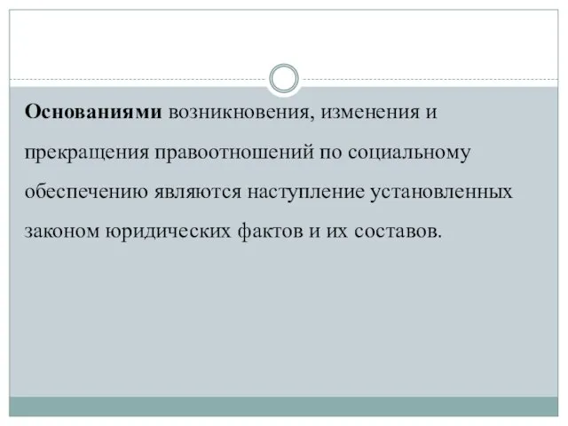 Основаниями возникновения, изменения и прекращения правоотношений по социальному обеспечению являются