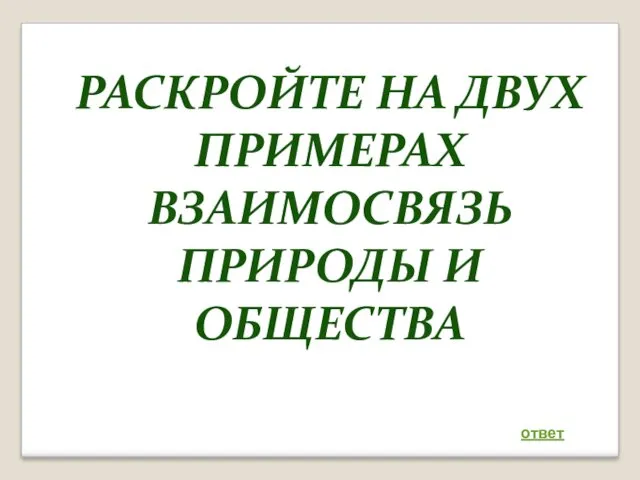 РАСКРОЙТЕ НА ДВУХ ПРИМЕРАХ ВЗАИМОСВЯЗЬ ПРИРОДЫ И ОБЩЕСТВА ответ