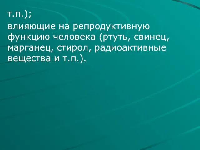 т.п.); влияющие на репродуктивную функцию человека (ртуть, свинец, марганец, стирол, радиоактивные вещества и т.п.).