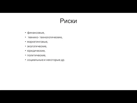 Риски финансовые, технико- технологические, маркетинговые, экологические, юридические, политические, социальные и некоторые др.