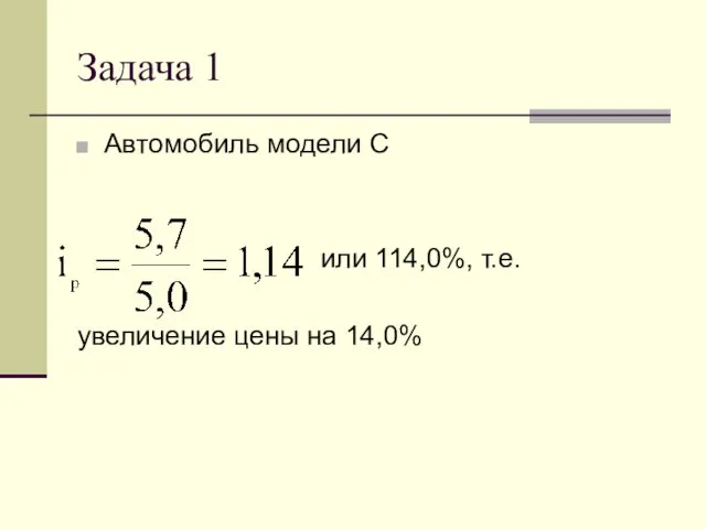 Задача 1 Автомобиль модели С или 114,0%, т.е. увеличение цены на 14,0%