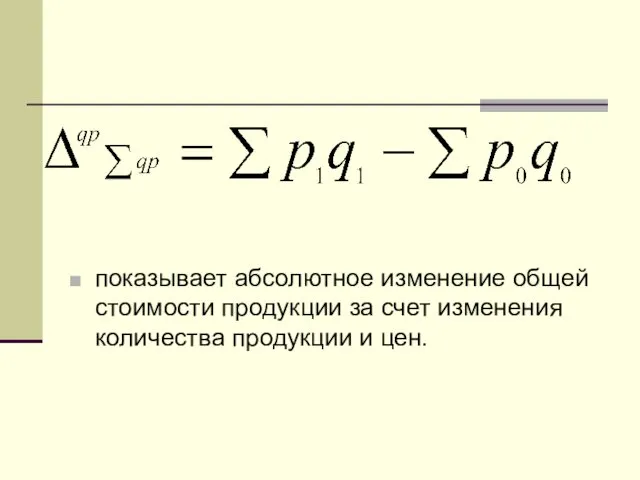 показывает абсолютное изменение общей стоимости продукции за счет изменения количества продукции и цен.