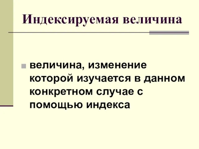 Индексируемая величина величина, изменение которой изучается в данном конкретном случае с помощью индекса