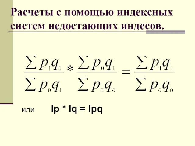 Расчеты с помощью индексных систем недостающих индесов. или Iр * Iq = Ipq