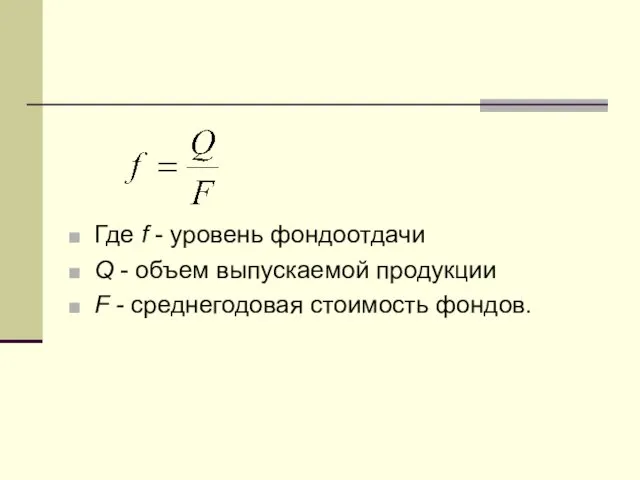 Где f - уровень фондоотдачи Q - объем выпускаемой продукции F - среднегодовая стоимость фондов.