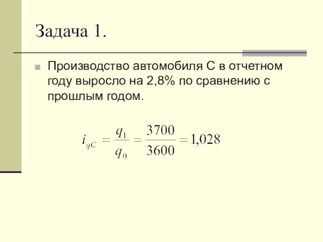 Задача 1. Производство автомобиля С в отчетном году выросло на 2,8% по сравнению с прошлым годом.