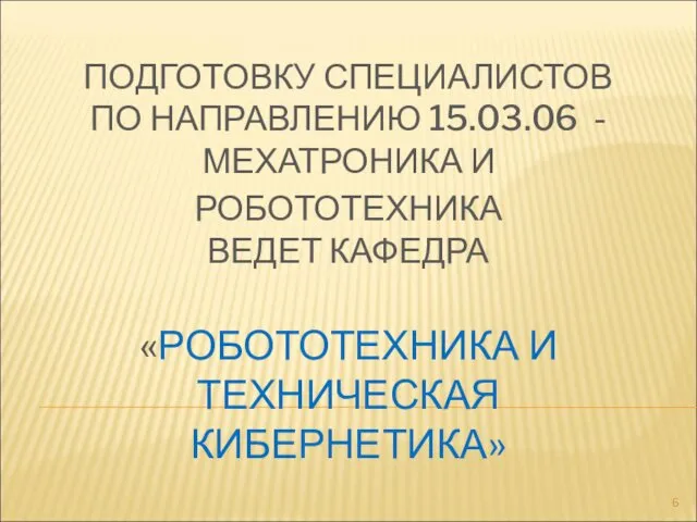 ПОДГОТОВКУ СПЕЦИАЛИСТОВ ПО НАПРАВЛЕНИЮ 15.03.06 - МЕХАТРОНИКА И РОБОТОТЕХНИКА ВЕДЕТ КАФЕДРА «РОБОТОТЕХНИКА И ТЕХНИЧЕСКАЯ КИБЕРНЕТИКА»