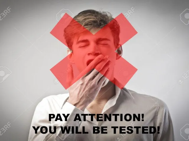PAY ATTENTION! YOU WILL BE TESTED!