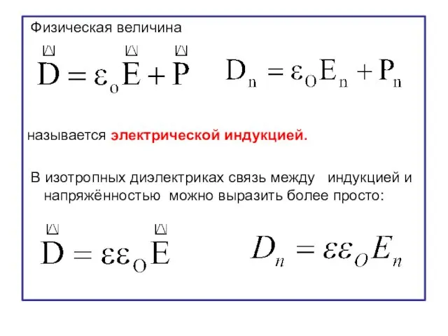 Физическая величина называется электрической индукцией. В изотропных диэлектриках связь между