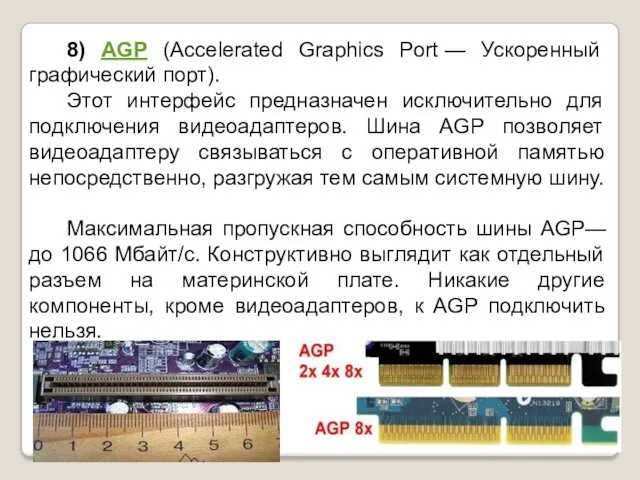 8) AGP (Accelerated Graphics Port — Ускоренный графический порт). Этот интерфейс предназначен исключительно