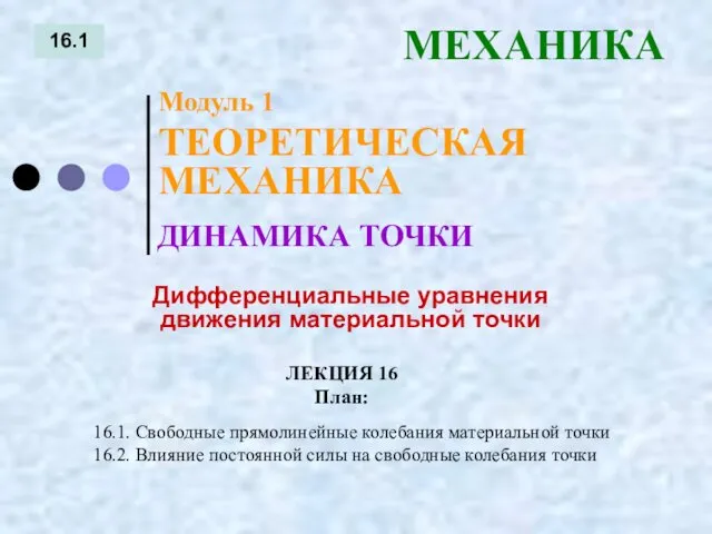 ЛЕКЦИЯ 16 План: 16.1 МЕХАНИКА 16.1. Свободные прямолинейные колебания материальной