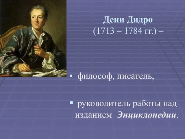 Дени Дидро (1713 – 1784 гг.) – философ, писатель, руководитель работы над изданием Энциклопедии.