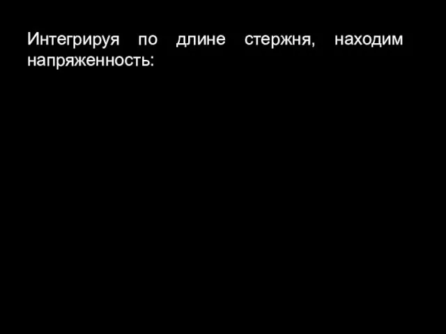 Интегрируя по длине стержня, находим напряженность: