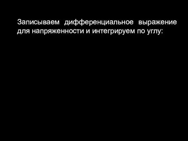 Записываем дифференциальное выражение для напряженности и интегрируем по углу: