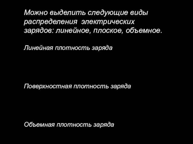 Можно выделить следующие виды распределения электрических зарядов: линейное, плоское, объемное.