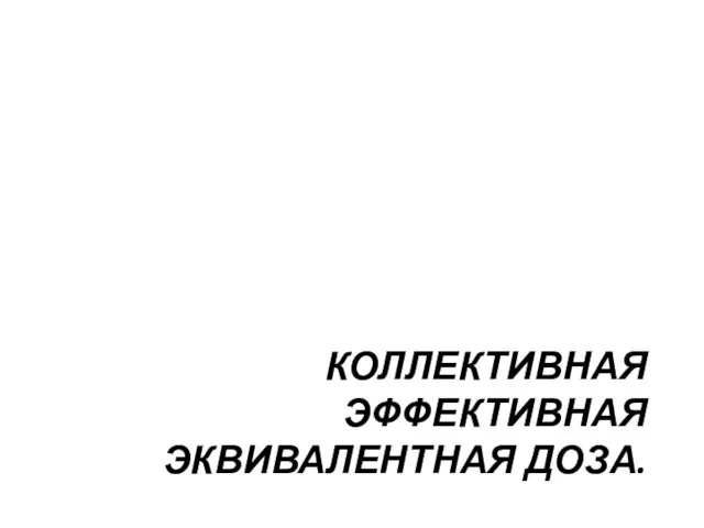 КОЛЛЕКТИВНАЯ ЭФФЕКТИВНАЯ ЭКВИВАЛЕНТНАЯ ДОЗА.