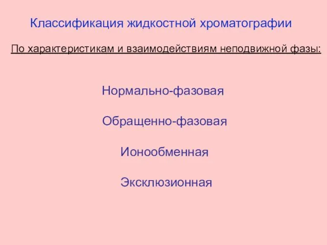 Классификация жидкостной хроматографии По характеристикам и взаимодействиям неподвижной фазы: Нормально-фазовая Обращенно-фазовая Ионообменная Эксклюзионная