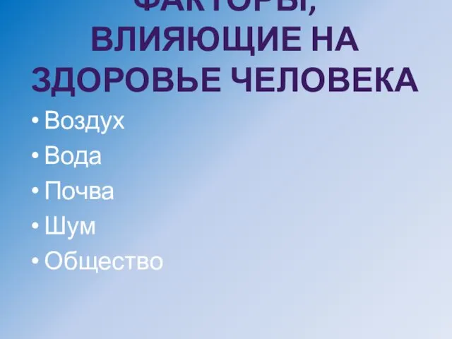 ФАКТОРЫ, ВЛИЯЮЩИЕ НА ЗДОРОВЬЕ ЧЕЛОВЕКА Воздух Вода Почва Шум Общество