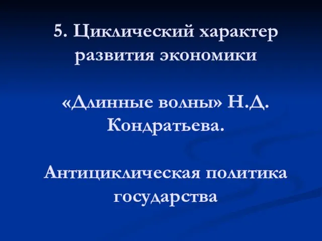 5. Циклический характер развития экономики «Длинные волны» Н.Д.Кондратьева. Антициклическая политика государства