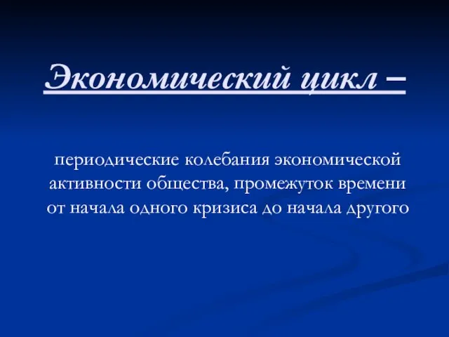 Экономический цикл – периодические колебания экономической активности общества, промежуток времени