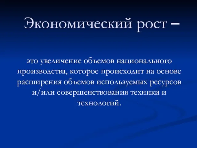 Экономический рост – это увеличение объемов национального производства, которое происходит