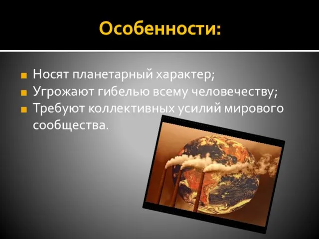 Особенности: Носят планетарный характер; Угрожают гибелью всему человечеству; Требуют коллективных усилий мирового сообщества.