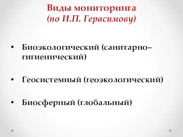 Виды мониторинга (по И.П. Герасимову) Биоэкологический (санитарно–гигиенический) Геосистемный (геоэкологический) Биосферный (глобальный)