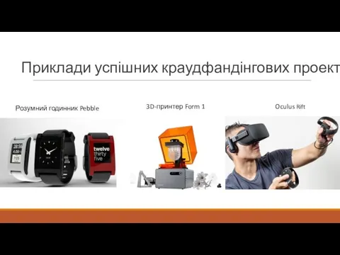 Приклади успішних краудфандінгових проектів: Розумний годинник Pebble 3D-принтер Form 1 Oculus Rift