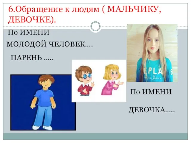 6.Обращение к людям ( МАЛЬЧИКУ, ДЕВОЧКЕ). По ИМЕНИ По ИМЕНИ МОЛОДОЙ ЧЕЛОВЕК…. ПАРЕНЬ ….. ДЕВОЧКА…..