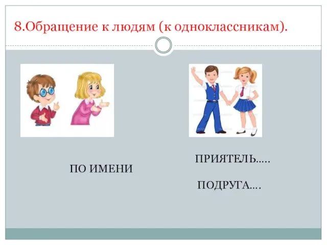 8.Обращение к людям (к одноклассникам). ПРИЯТЕЛЬ….. ПОДРУГА…. ПО ИМЕНИ