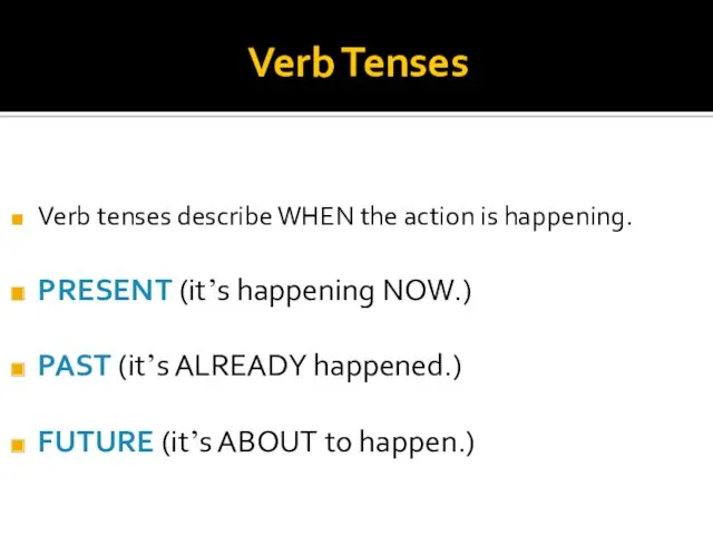 Verb Tenses Verb tenses describe WHEN the action is happening.