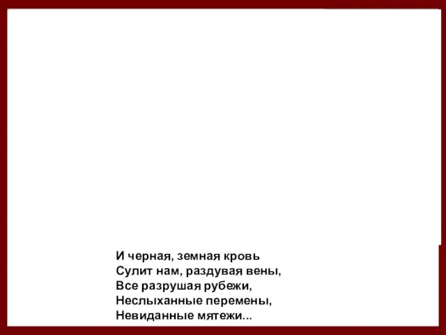 И черная, земная кровь Сулит нам, раздувая вены, Все разрушая рубежи, Неслыханные перемены, Невиданные мятежи...