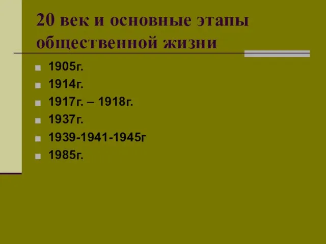 20 век и основные этапы общественной жизни 1905г. 1914г. 1917г. – 1918г. 1937г. 1939-1941-1945г 1985г.