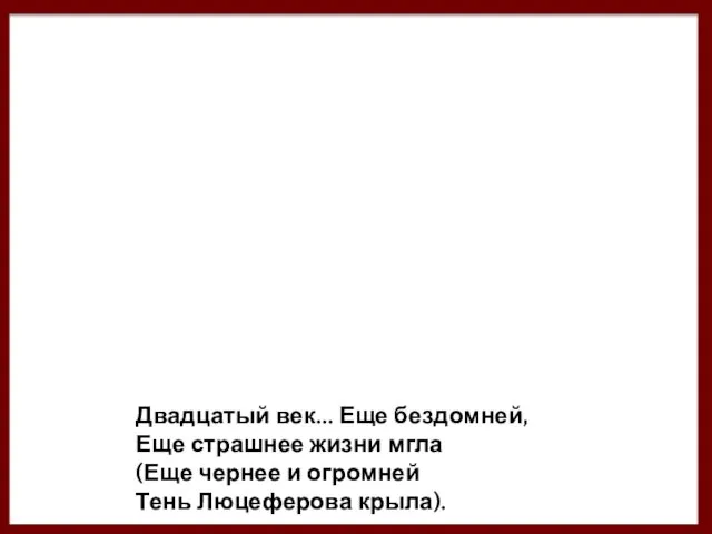 Двадцатый век... Еще бездомней, Еще страшнее жизни мгла (Еще чернее и огромней Тень Люцеферова крыла).