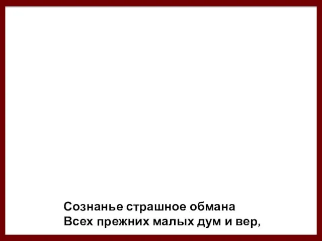 Сознанье страшное обмана Всех прежних малых дум и вер,