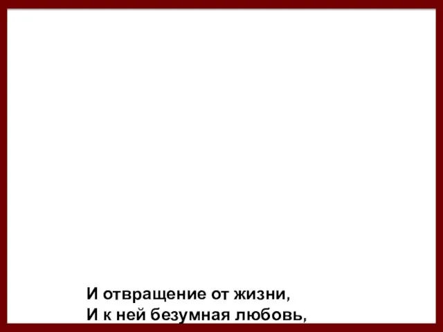 И отвращение от жизни, И к ней безумная любовь,