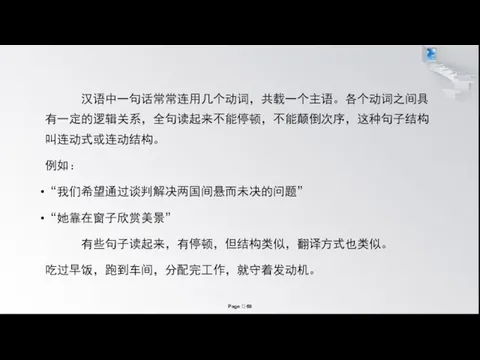 汉语中一句话常常连用几个动词，共载一个主语。各个动词之间具有一定的逻辑关系，全句读起来不能停顿，不能颠倒次序，这种句子结构叫连动式或连动结构。 例如： “我们希望通过谈判解决两国间悬而未决的问题” “她靠在窗子欣赏美景” 有些句子读起来，有停顿，但结构类似，翻译方式也类似。 吃过早饭，跑到车间，分配完工作，就守着发动机。