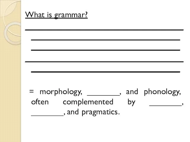 What is grammar? __________________________________________________________________________________________________ __________________________________________________________________ = morphology, _______, and phonology,