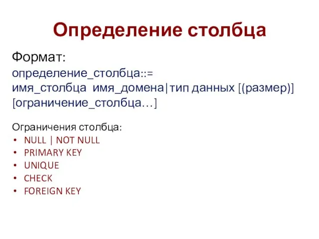 Определение столбца Формат: определение_столбца::= имя_столбца имя_домена|тип данных [(размер)] [ограничение_столбца…] Ограничения