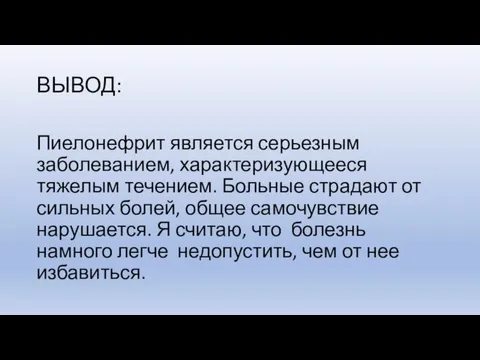 ВЫВОД: Пиелонефрит является серьезным заболеванием, характеризующееся тяжелым течением. Больные страдают